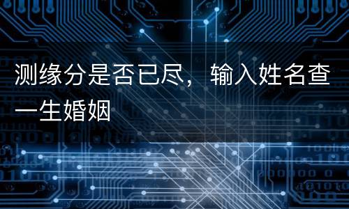 测缘分是否已尽，输入姓名查一生婚姻