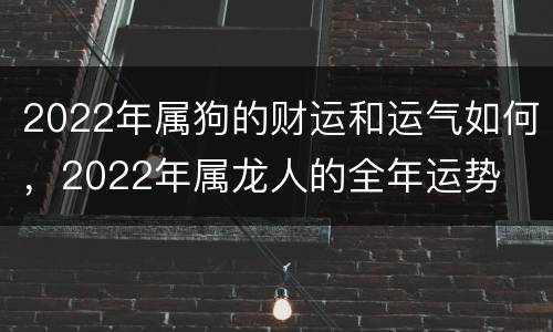 2022年属狗的财运和运气如何，2022年属龙人的全年运势