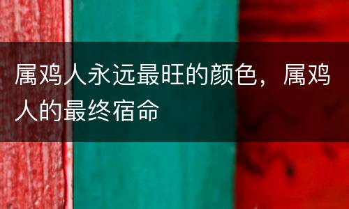 属鸡人永远最旺的颜色，属鸡人的最终宿命