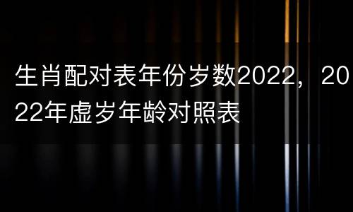 生肖配对表年份岁数2022，2022年虚岁年龄对照表
