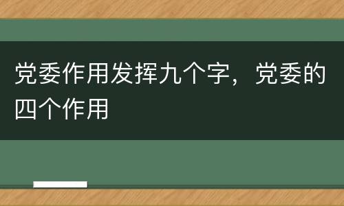 党委作用发挥九个字，党委的四个作用