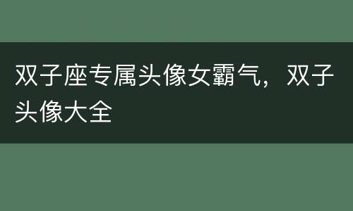 双子座专属头像女霸气，双子头像大全