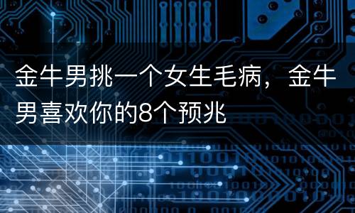 金牛男挑一个女生毛病，金牛男喜欢你的8个预兆