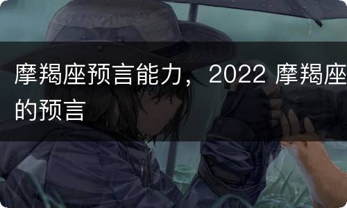 摩羯座预言能力，2022 摩羯座的预言