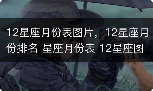 12星座月份表图片，12星座月份排名 星座月份表 12星座图片