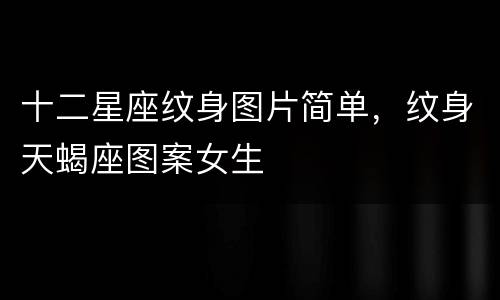 十二星座纹身图片简单，纹身天蝎座图案女生