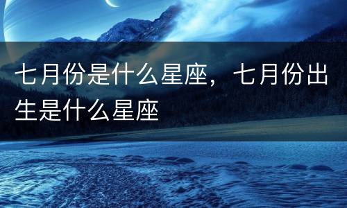 七月份是什么星座，七月份出生是什么星座