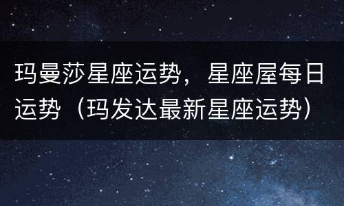 玛曼莎星座运势，星座屋每日运势（玛发达最新星座运势）