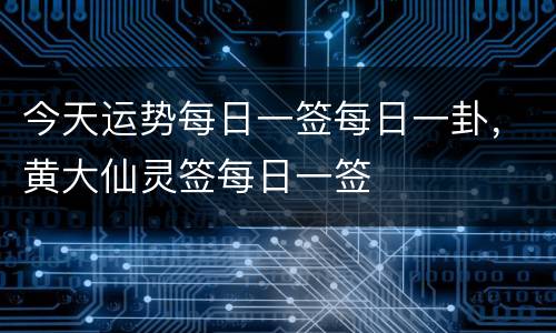 今天运势每日一签每日一卦，黄大仙灵签每日一签