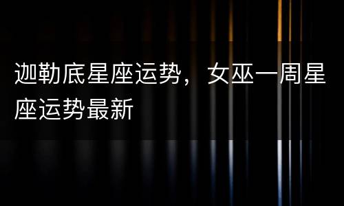 迦勒底星座运势，女巫一周星座运势最新