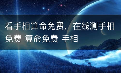 看手相算命免费，在线测手相免费 算命免费 手相