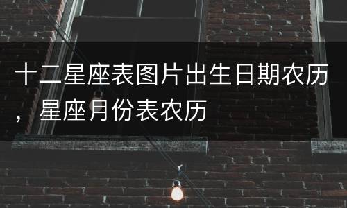 十二星座表图片出生日期农历，星座月份表农历