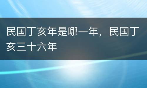 民国丁亥年是哪一年，民国丁亥三十六年