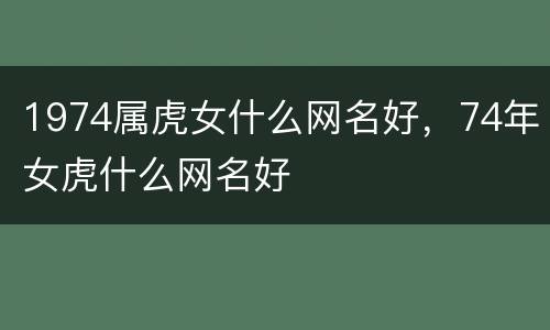 1974属虎女什么网名好，74年女虎什么网名好