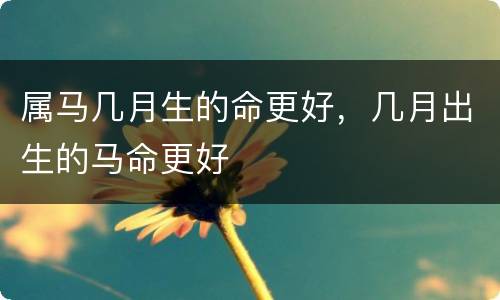 属马几月生的命更好，几月出生的马命更好