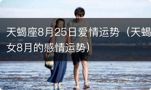 天蝎座8月25日爱情运势（天蝎女8月的感情运势）