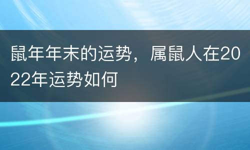 鼠年年末的运势，属鼠人在2022年运势如何