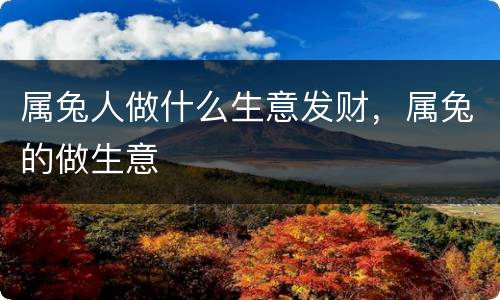 属兔人做什么生意发财，属兔的做生意