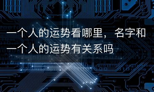 一个人的运势看哪里，名字和一个人的运势有关系吗