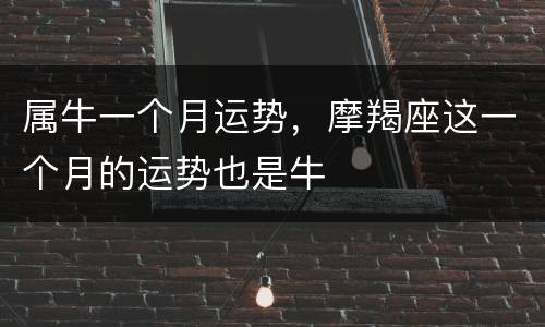 属牛一个月运势，摩羯座这一个月的运势也是牛