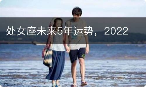 处女座未来5年运势，2022
