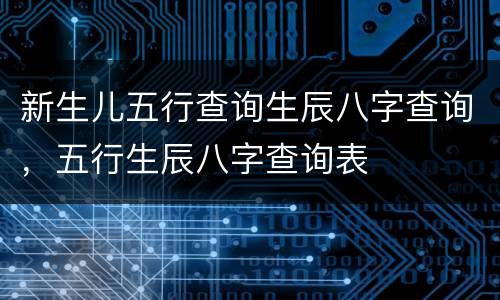 新生儿五行查询生辰八字查询，五行生辰八字查询表