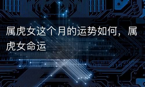 属虎女这个月的运势如何，属虎女命运