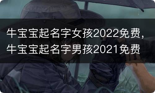 牛宝宝起名字女孩2022免费，牛宝宝起名字男孩2021免费