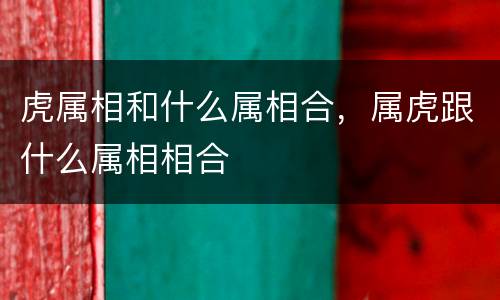 虎属相和什么属相合，属虎跟什么属相相合
