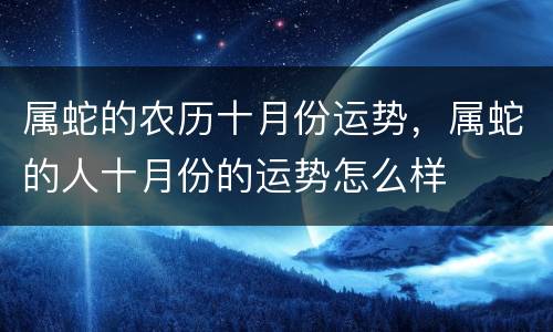 属蛇的农历十月份运势，属蛇的人十月份的运势怎么样