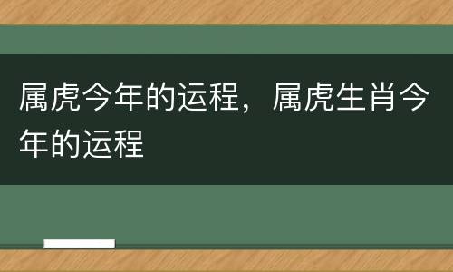 属虎今年的运程，属虎生肖今年的运程