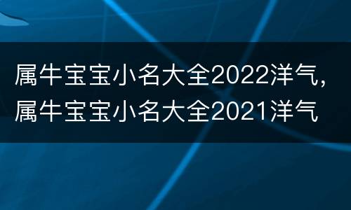 属牛宝宝小名大全2022洋气，属牛宝宝小名大全2021洋气