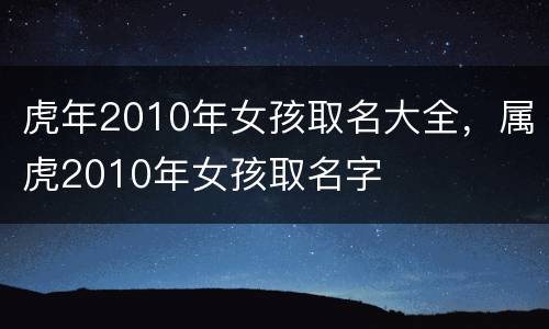 虎年2010年女孩取名大全，属虎2010年女孩取名字