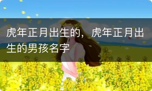 虎年正月出生的，虎年正月出生的男孩名字