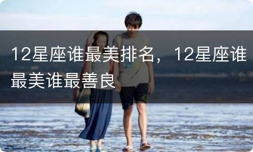 12星座谁最美排名，12星座谁最美谁最善良