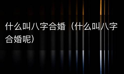 什么叫八字合婚（什么叫八字合婚呢）