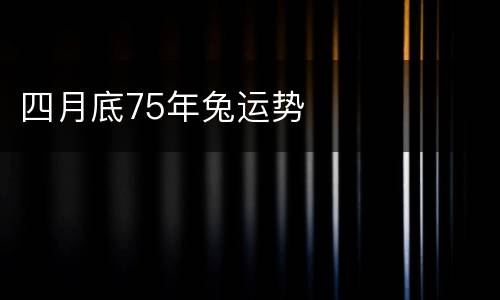 四月底75年兔运势