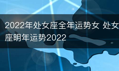 2022年处女座全年运势女 处女座明年运势2022