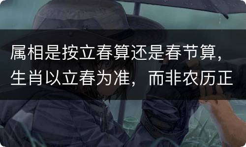 属相是按立春算还是春节算，生肖以立春为准，而非农历正月初一