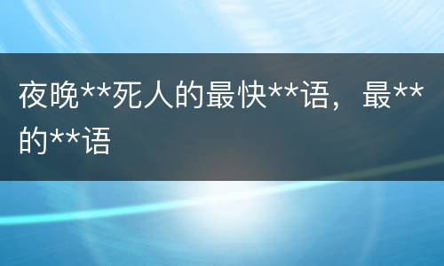 夜晚**死人的最快**语，最**的**语