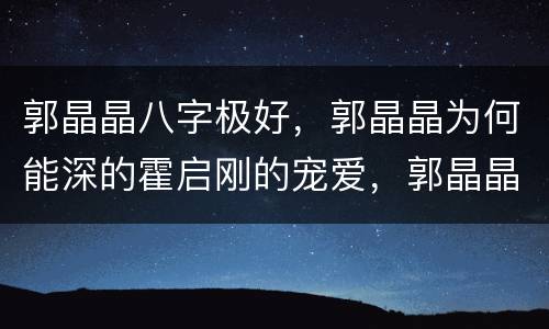 郭晶晶八字极好，郭晶晶为何能深的霍启刚的宠爱，郭晶晶究竟有何品质？