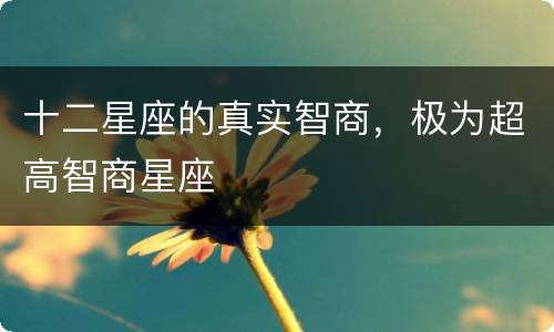 十二星座的真实智商，极为超高智商星座
