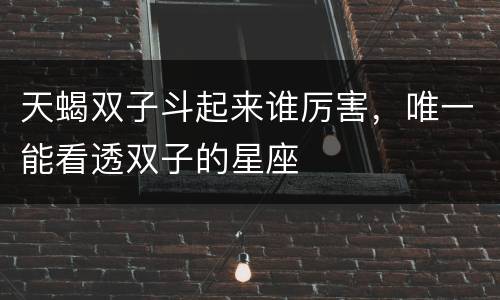天蝎双子斗起来谁厉害，唯一能看透双子的星座