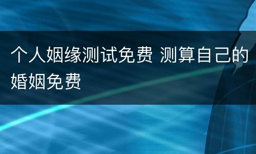 个人姻缘测试免费 测算自己的婚姻免费