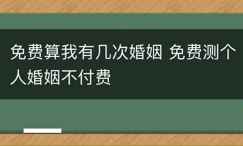免费算我有几次婚姻 免费测个人婚姻不付费