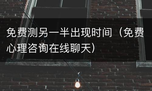 免费测另一半出现时间（免费心理咨询在线聊天）