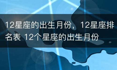 12星座的出生月份，12星座排名表 12个星座的出生月份