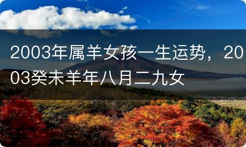 2003年属羊女孩一生运势，2003癸未羊年八月二九女