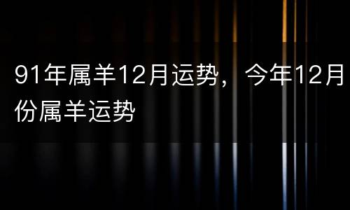 91年属羊12月运势，今年12月份属羊运势