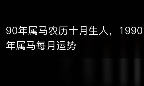 90年属马农历十月生人，1990年属马每月运势